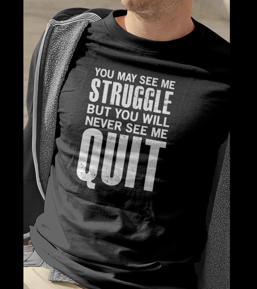 You May See Me Struggle But You Will Never See Me Quit Motivational Workout Sayings T-Shirt