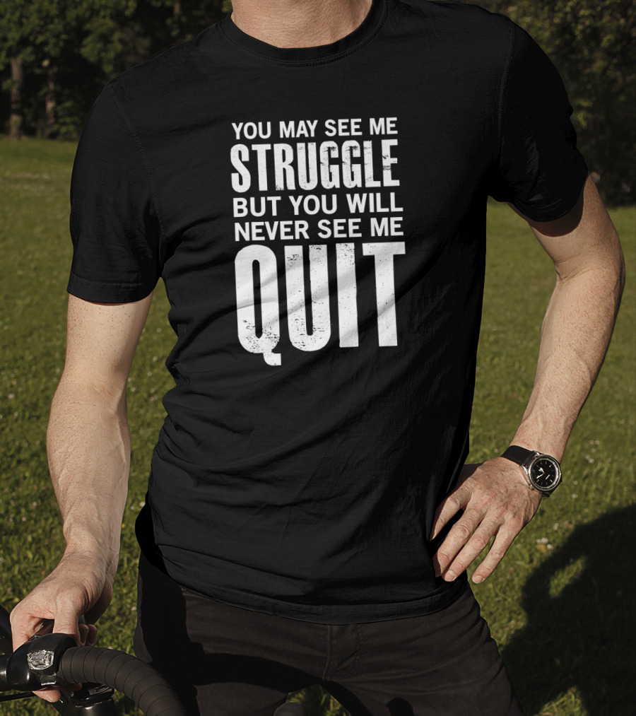 You May See Me Struggle But You Will Never See Me Quit Motivational Workout Sayings T-Shirt