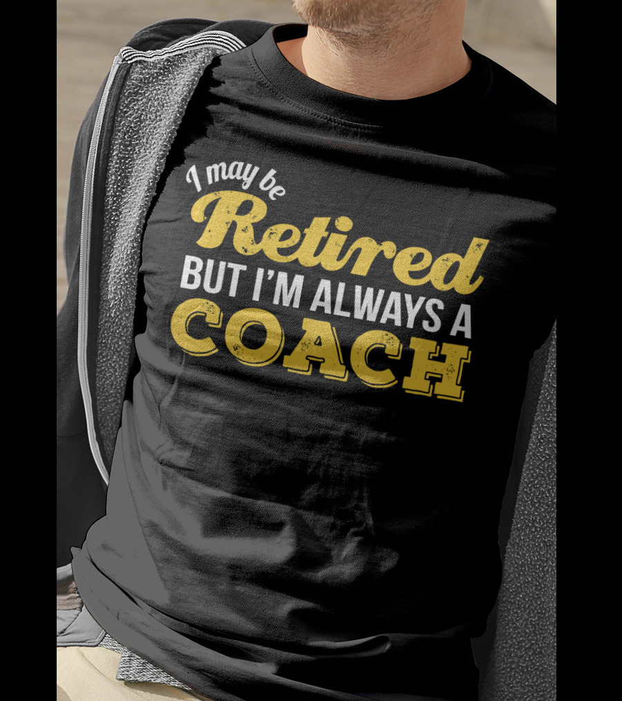 I May Be Retired But I'm Always A Coach T-Shirt