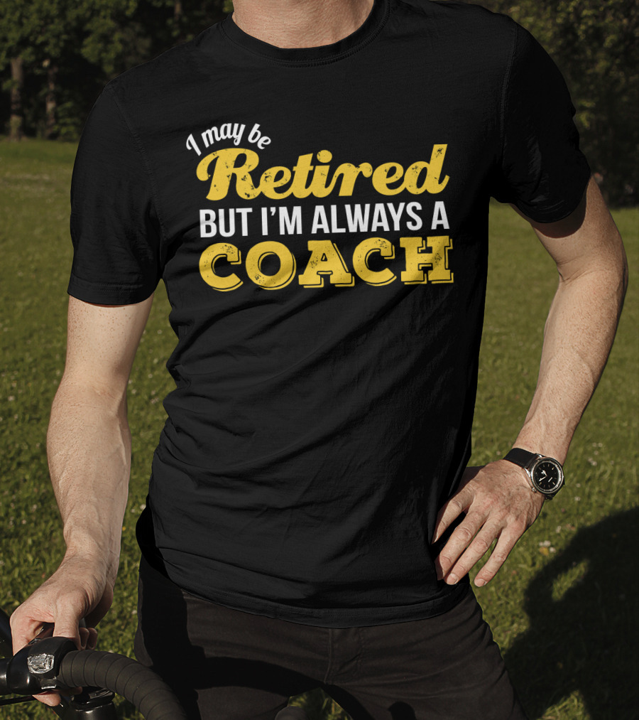 I May Be Retired But I'm Always A Coach T-Shirt