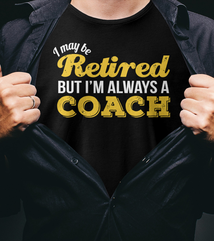 I May Be Retired But I'm Always A Coach T-Shirt
