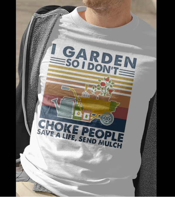 I Garden So I Don't Choke People Save A Life Send Mulch Gardening Humor With Wheelbarrow And Watering Can T-Shirt
