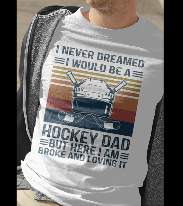 I Never Dreamed I Would Be A Hockey Dad But Here I Am Broke And Loving It Helmet And Sticks T-Shirt