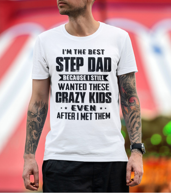 Premium T-Shirt: I’m The Best Step Dad Wanted These Crazy Kids Even After I Met Them T-Shirt I’m The Best Step Dad Wanted These Crazy Kids Even After I Met Them T-Shirt