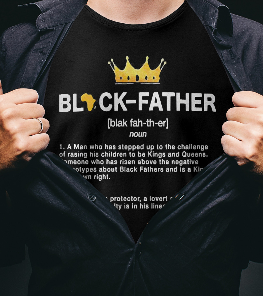 Black Father A Man Who Has Stepped Up Raising Kings And Queens Provider Protector Lover Foundation Royalty Lineage King T-Shirt