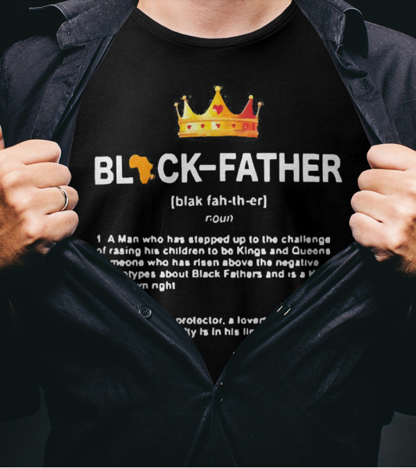 Black Father Definition Meaning A Man Who Raised Kings And Queens Protector Lover Strong Foundation T-Shirt