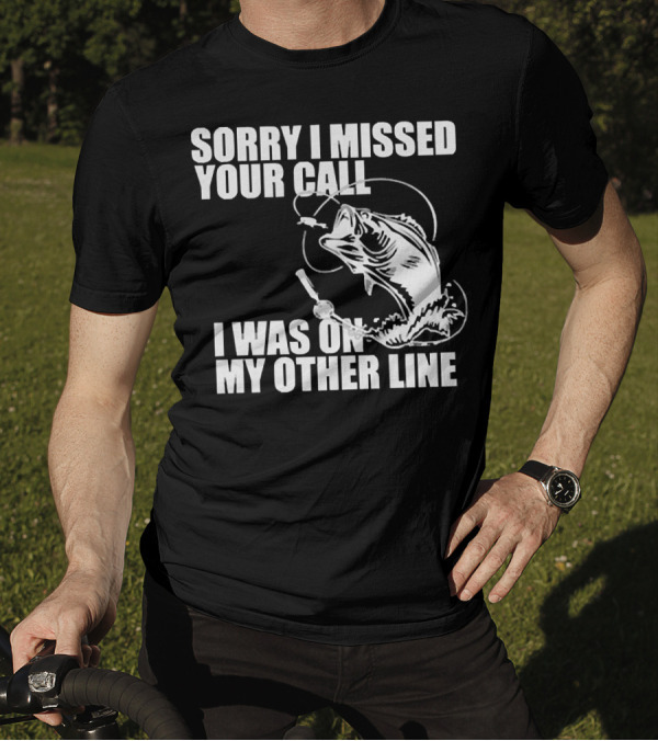 Sorry I Missed Your Call I Was On My Other Line Fishing Reel And Fish T-Shirt