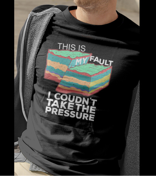 This Is My Fault I Couldn't Take The Pressure Geology Pun T-Shirt