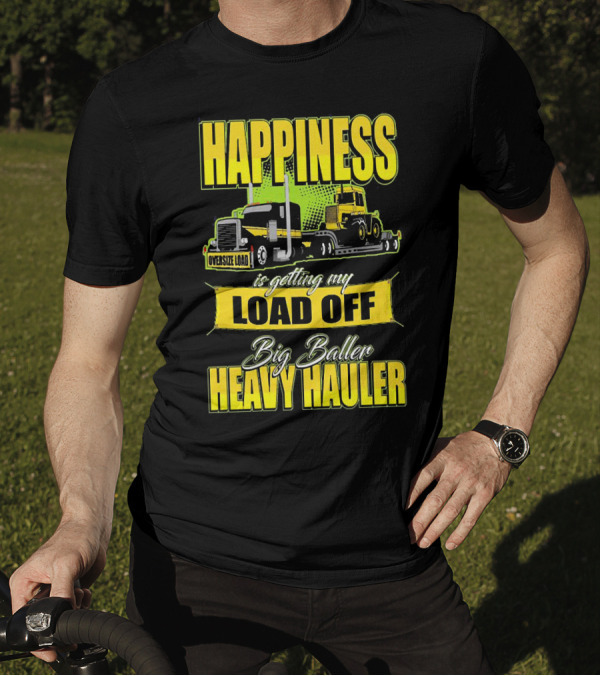 Happiness Is Getting My Load Off Big Baller Heavy Hauler Oversize Load Trucking T-Shirt