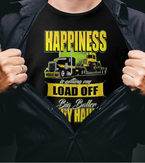 Happiness Is Getting My Load Off Big Baller Heavy Hauler Oversize Load Trucking T-Shirt