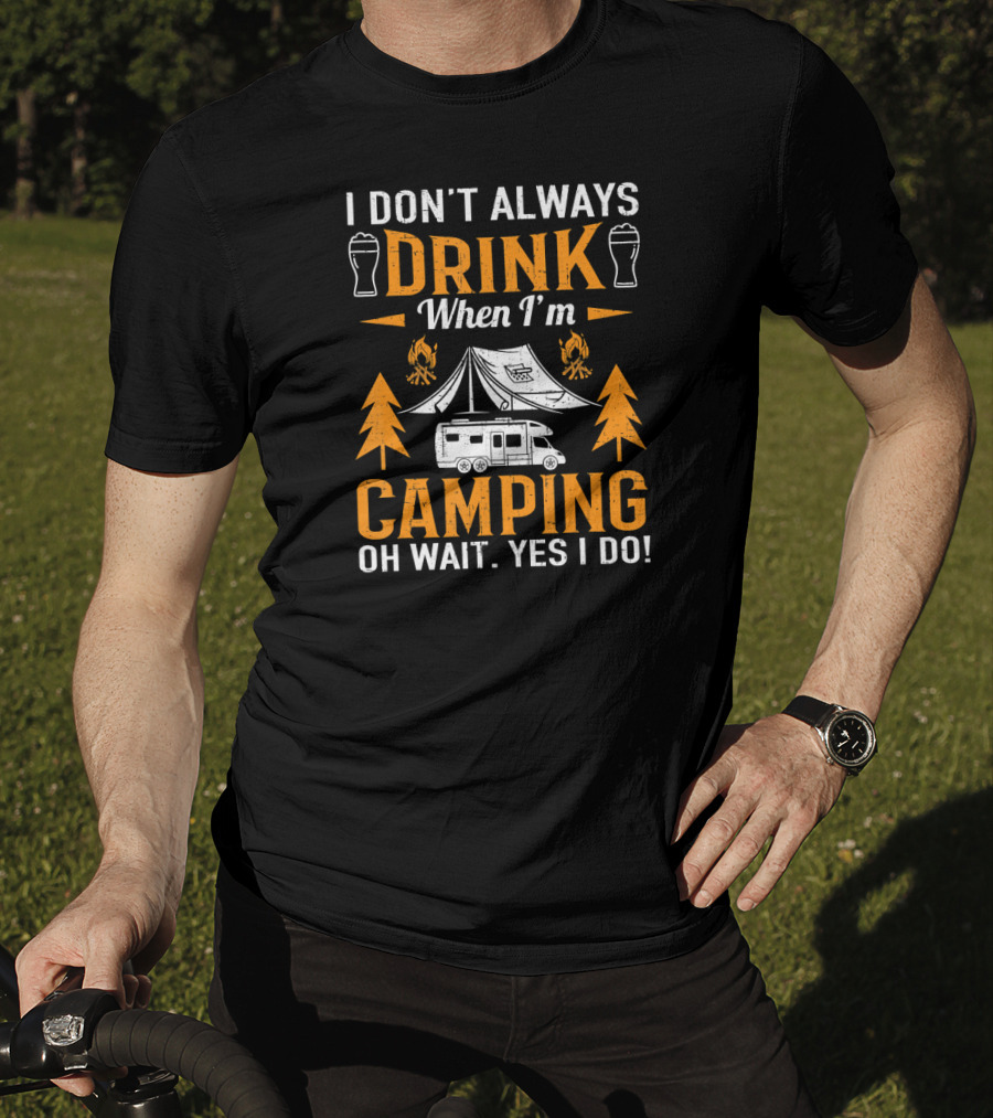 I Don't Always Drink When I'm Camping Oh Wait Yes I Do Beer Tent Camper T-Shirt