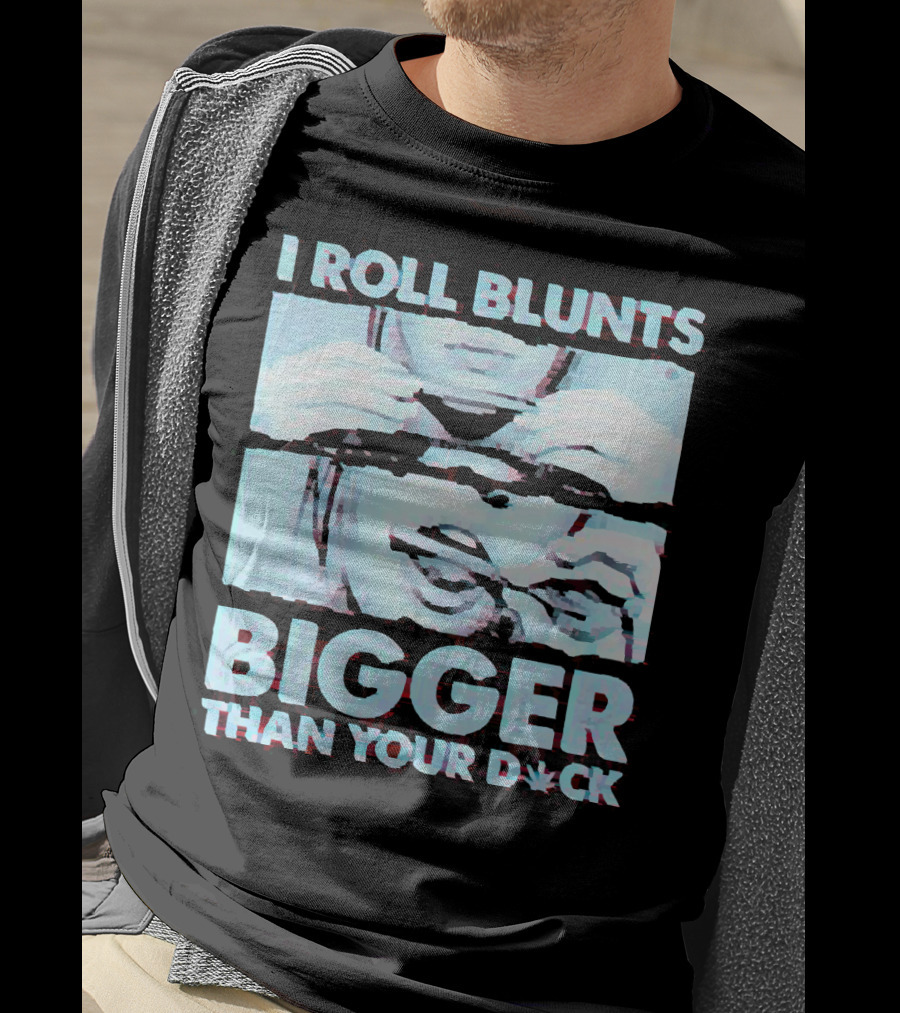 I Roll Blunts Bigger Than Your D*ck Weed T-Shirt