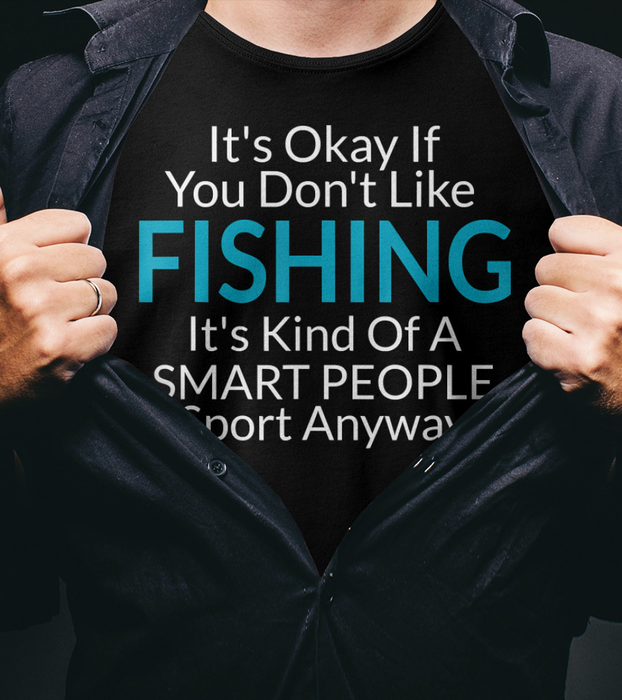 It's Okay If You Don't Like Fishing It's Kind Of A Smart People Sport Anyway T-Shirt