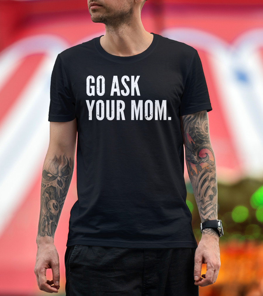 Mens Funny Father's Day Go Ask Your Mom T-Shirt