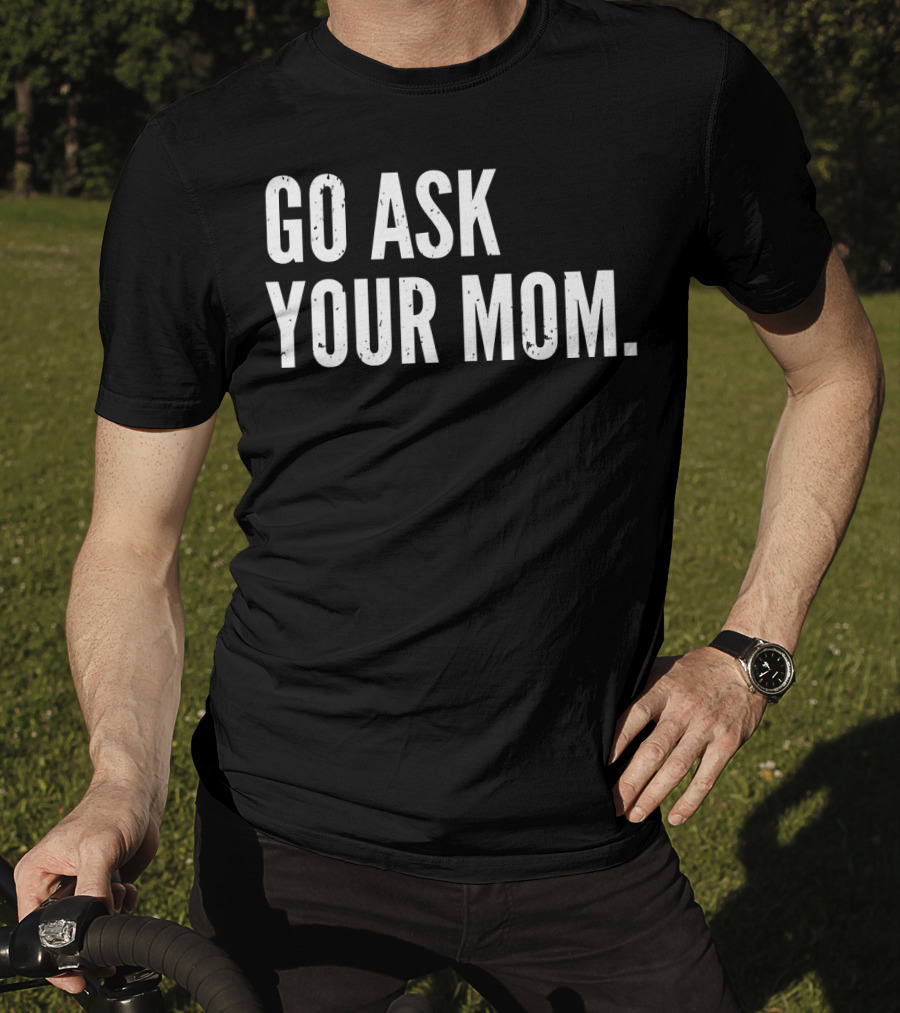 Mens Funny Father's Day Go Ask Your Mom T-Shirt