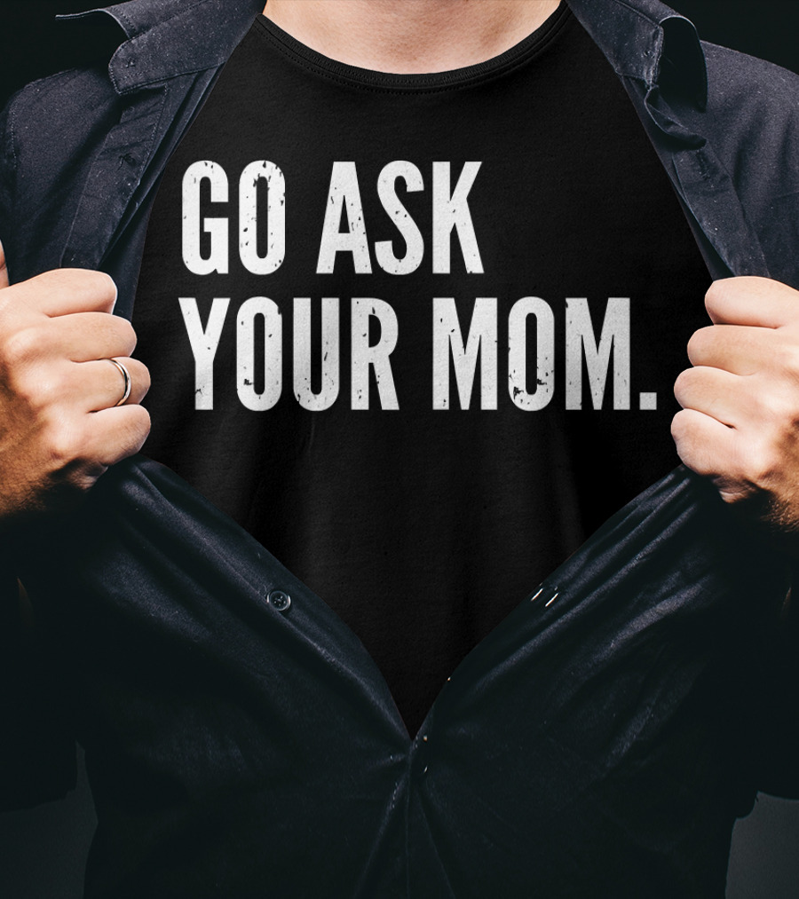 Mens Funny Father's Day Go Ask Your Mom T-Shirt