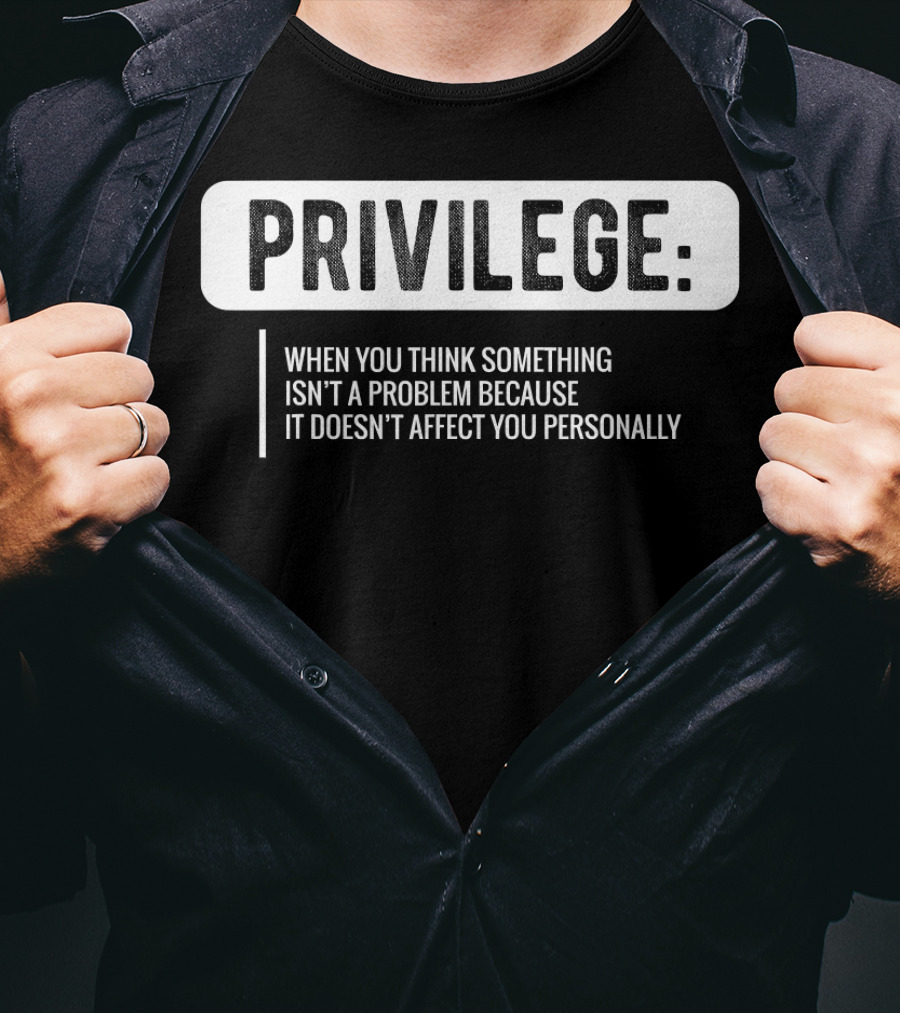 Privilege When You Think Something Isn't A Problem Because It Doesn't Affect You Personally Civil Rights Equality T-Shirt