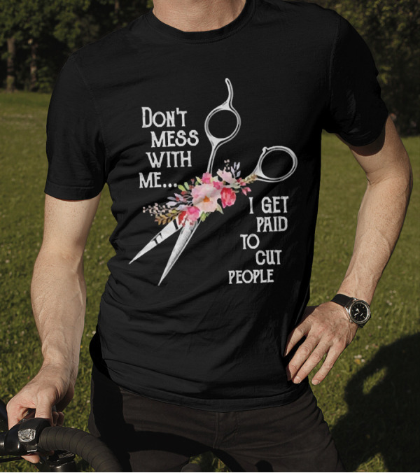 Don't Mess With Me I Get Paid To Cut People Scissors Floral T-Shirt