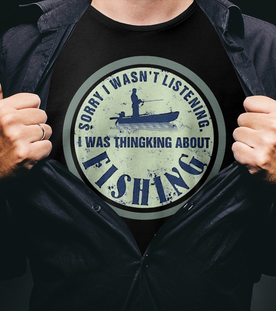 Sorry I Wasn’t Listening I Was Thinking About Fishing Boat T-Shirt