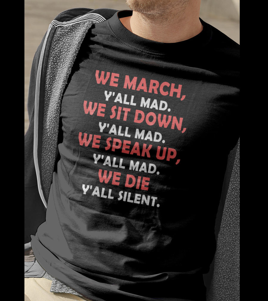 We March Y'all Mad We Sit Down Y'all Mad We Speak Up Y'all Mad We Die Y'all Silent T-Shirt