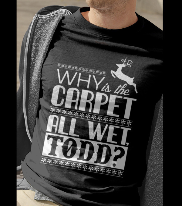 Why Is The Carpet All Wet Todd Christmas Vacation Quote With Reindeer T-Shirt