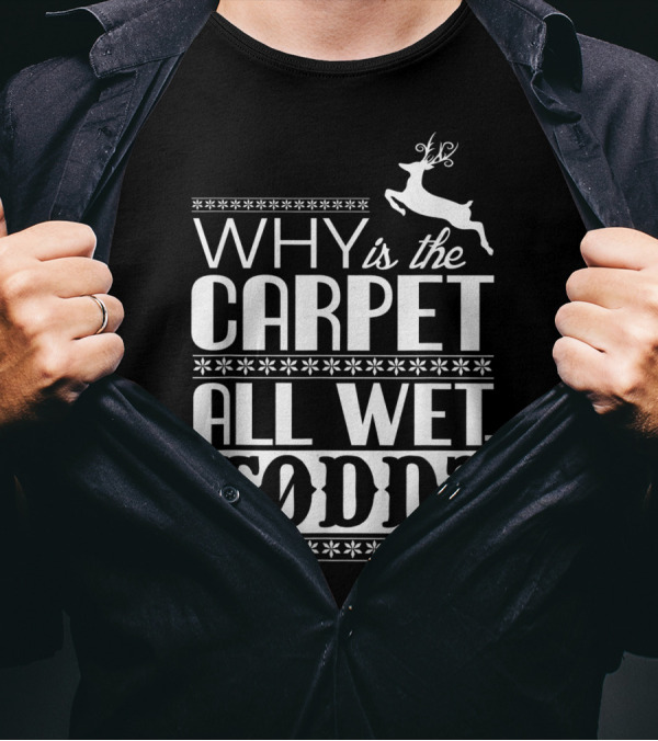 Why Is The Carpet All Wet Todd Christmas Vacation Quote With Reindeer T-Shirt