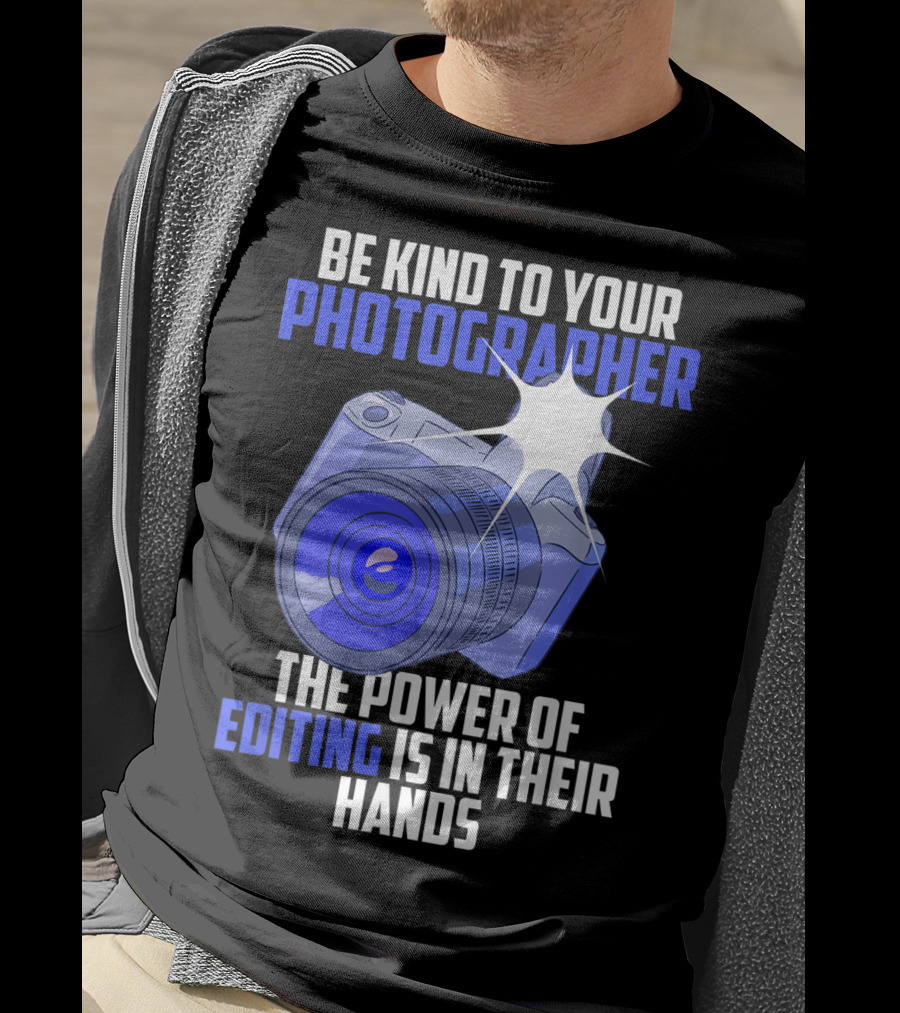 Be Kind To Your Photographer The Power Of Editing Is In Their Hands T-Shirt