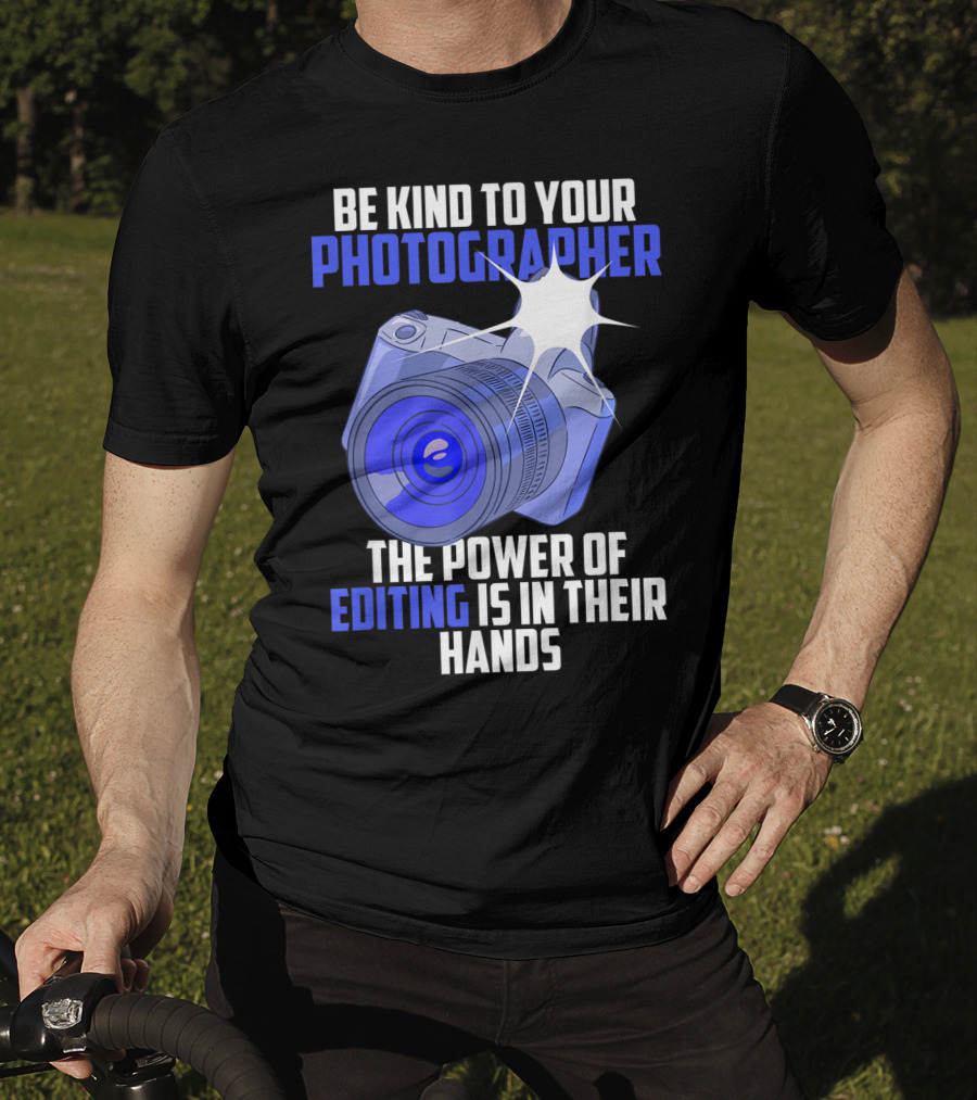 Be Kind To Your Photographer The Power Of Editing Is In Their Hands T-Shirt