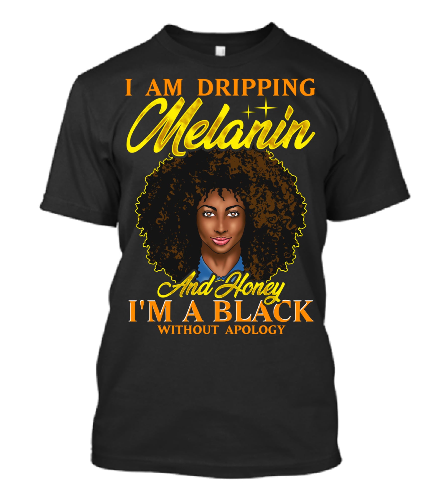I Am Dripping Melanin And Honey I'm A Black Without Apology T-Shirt