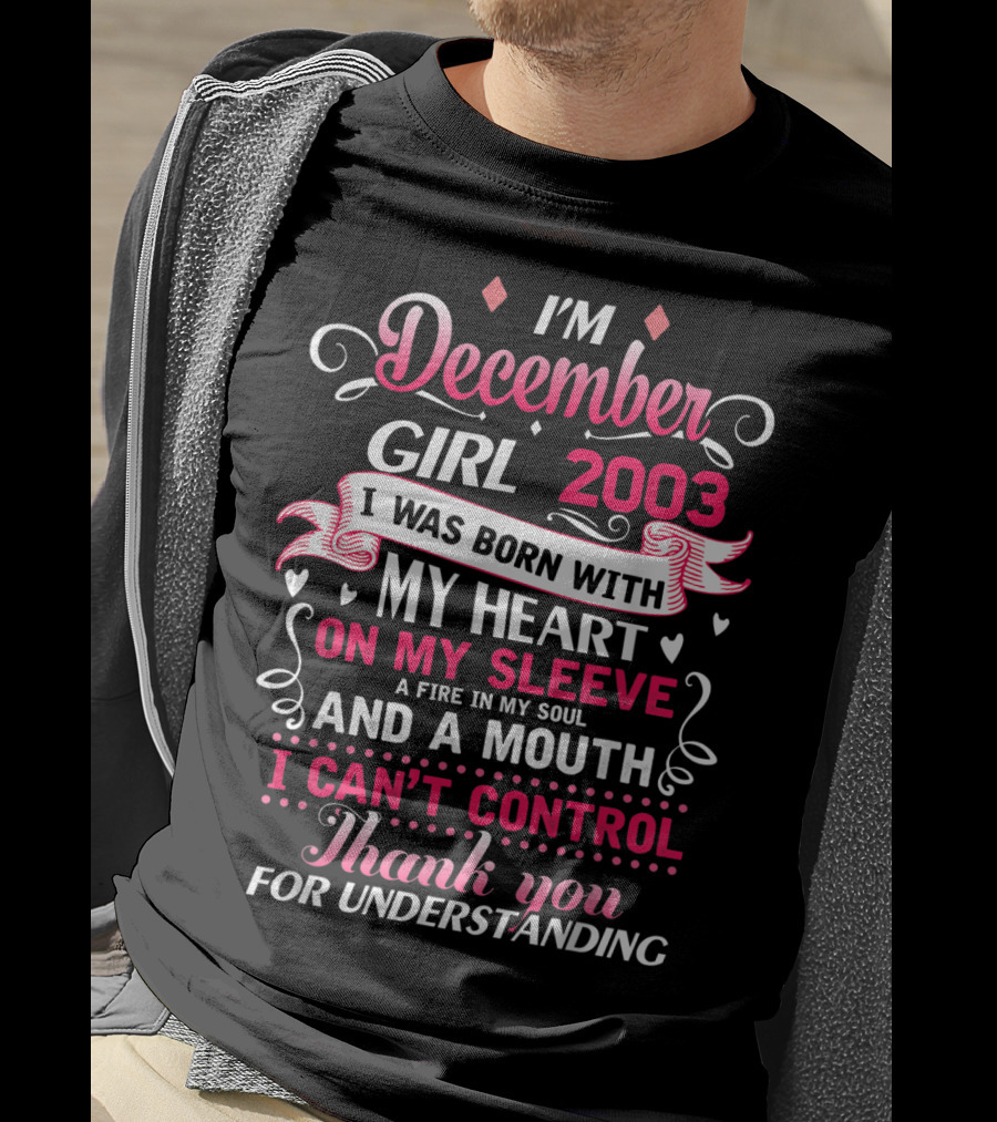 I'm December Girl 2003 Born With Heart On Sleeve Fire In Soul Mouth I Can't Control Thank You For Understanding T-Shirt