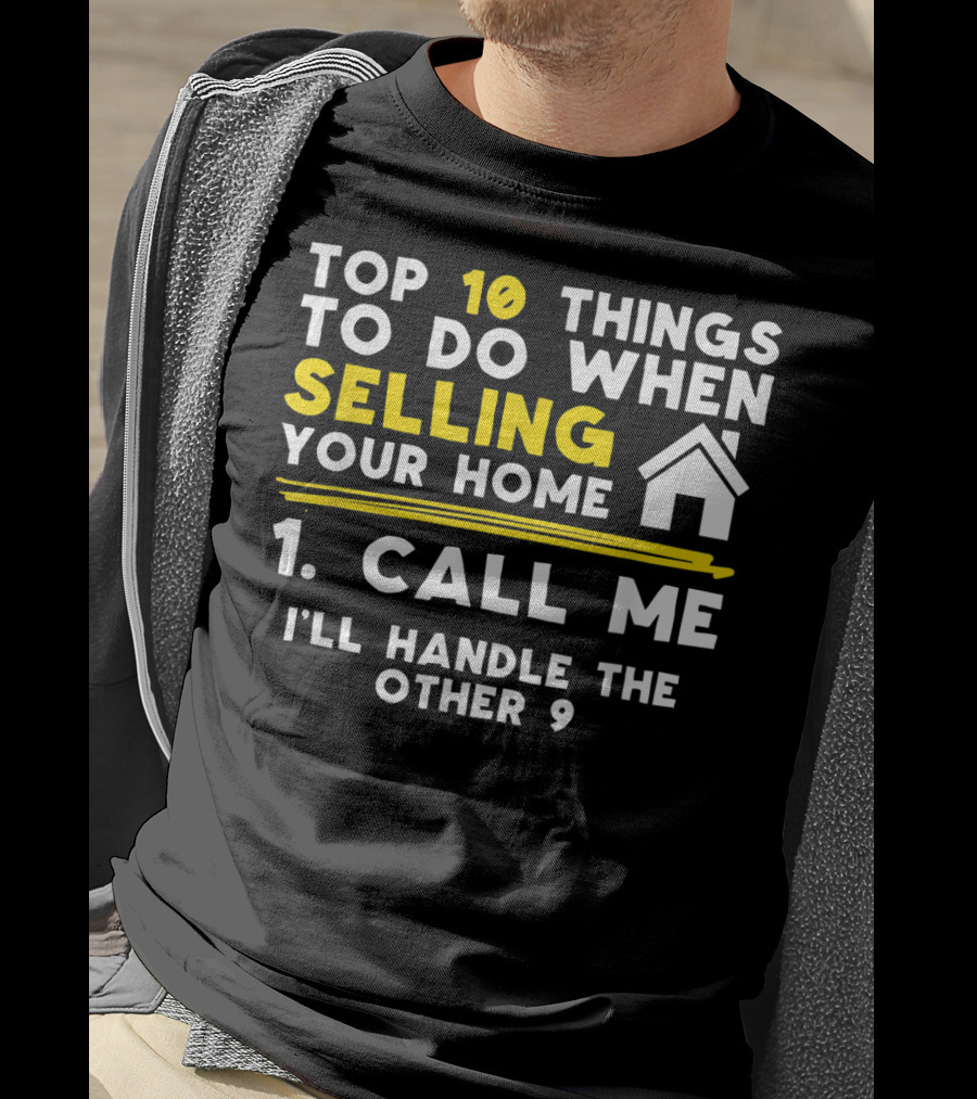 TOP 10 Things To Do When Selling Your Home 1. Call Me I'll Handle The Other 9 T-Shirt