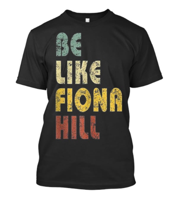Be Like Fiona Hill T-Shirt