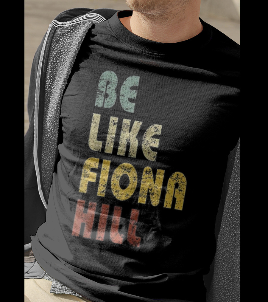 Be Like Fiona Hill T-Shirt