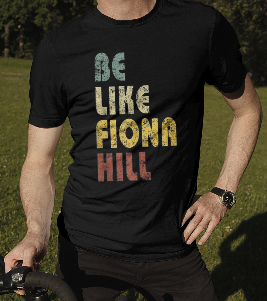 Be Like Fiona Hill T-Shirt
