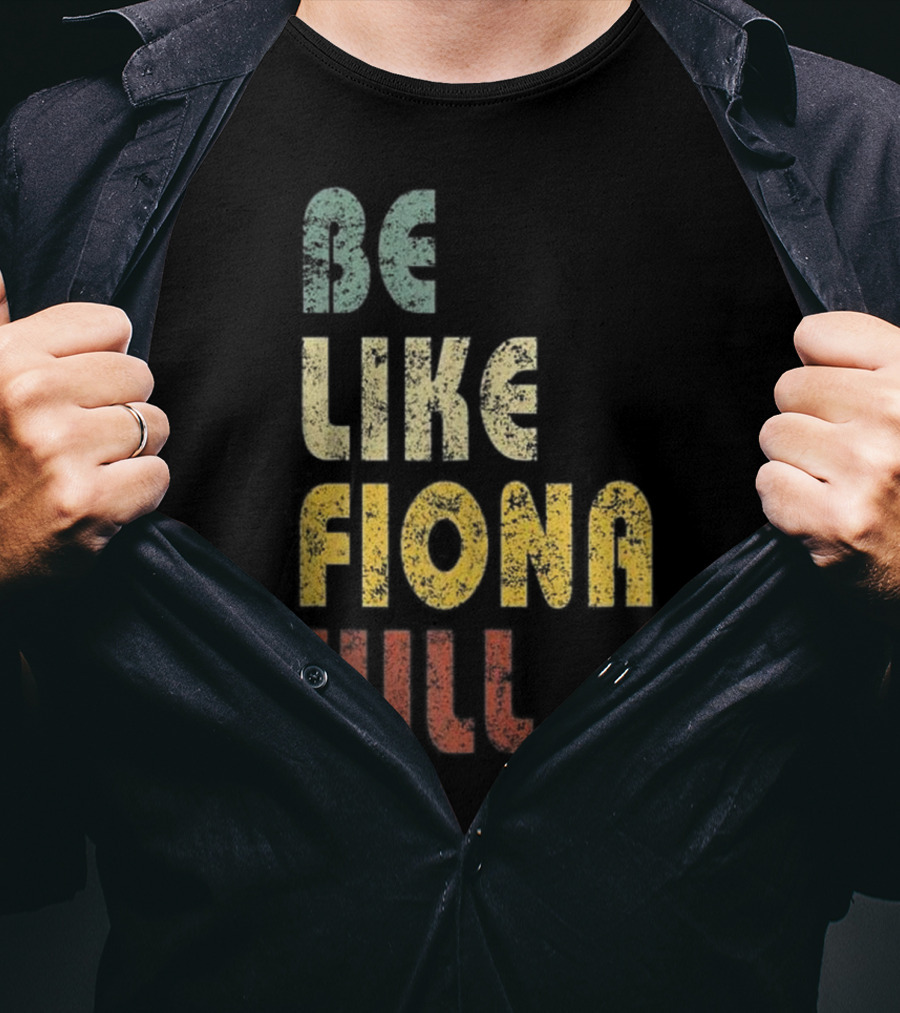 Be Like Fiona Hill T-Shirt