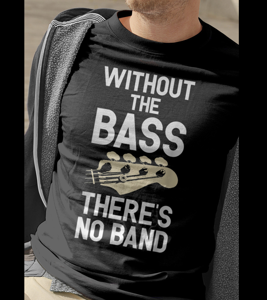 Without The Bass There's No Band Funny Bass Guitarist Guitar Player T-Shirt