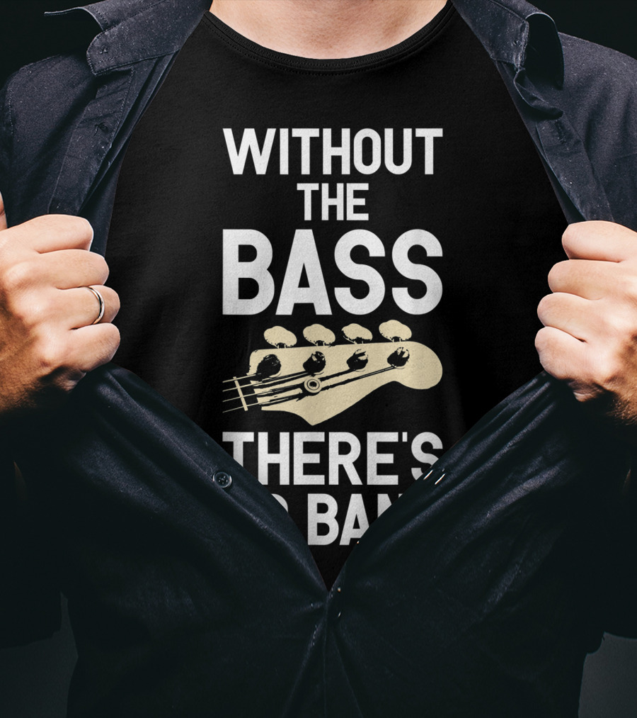 Without The Bass There's No Band Funny Bass Guitarist Guitar Player T-Shirt