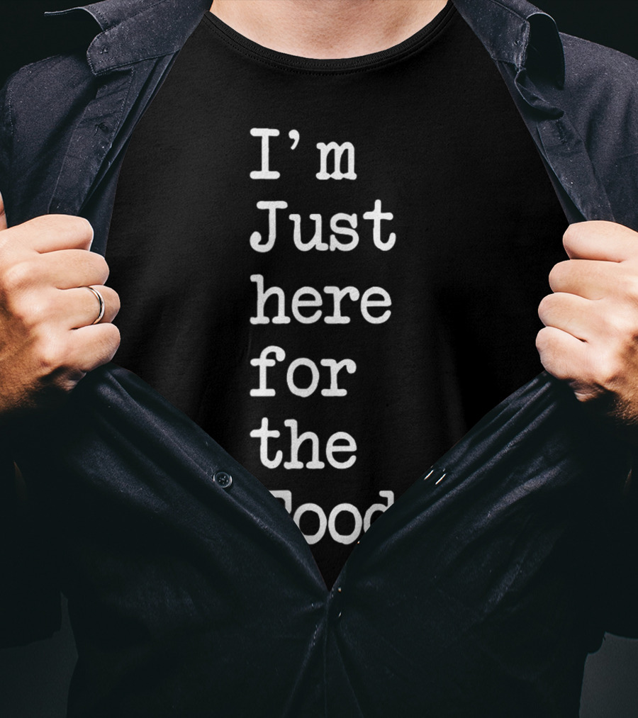 I'm Just Here For The Food T-Shirt