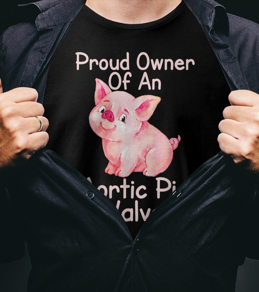 Proud Owner Of An Aortic Pig Valve Pig Lover T-Shirt