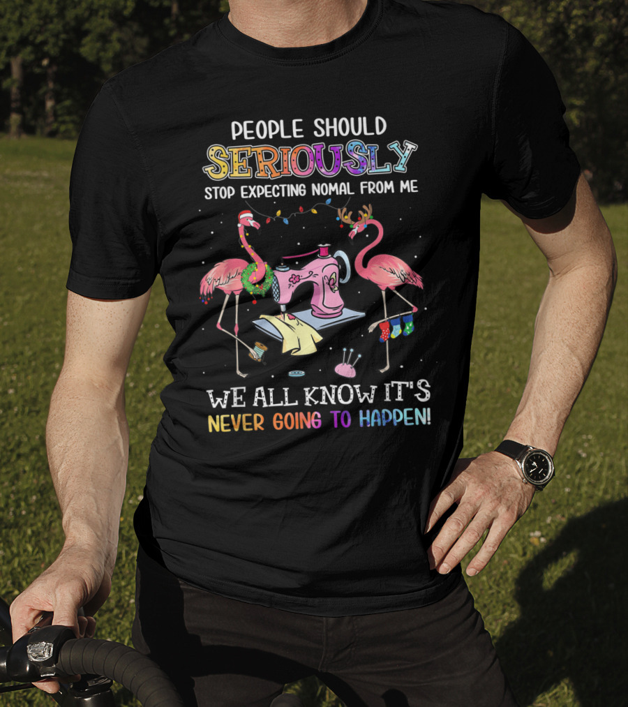 People Should Seriously Stop Expecting Nomal From Me We All Know It's Never Going To Happen Flamingo Sewing Machine T-Shirt