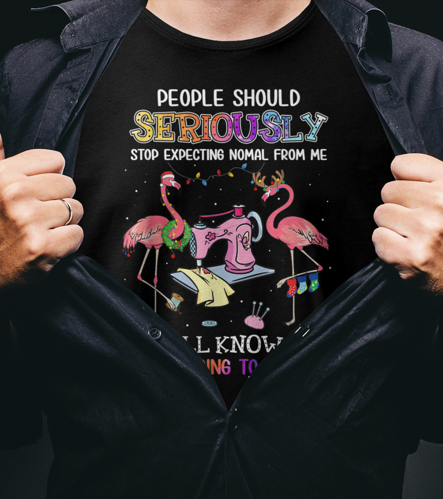 People Should Seriously Stop Expecting Nomal From Me We All Know It's Never Going To Happen Flamingo Sewing Machine T-Shirt