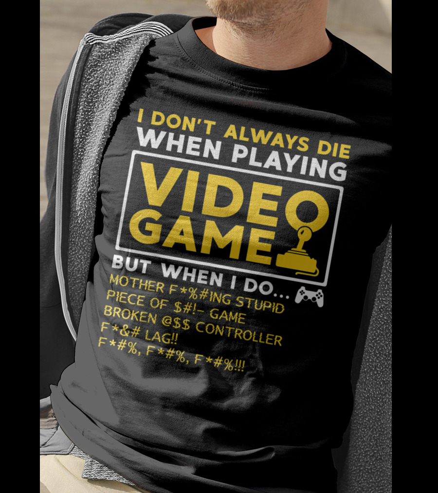 I Don't Always Die When Playing Video Game But When I Do Mother F*%#ing Stupid Piece Of $#- Game Broken @$$ Controller F*&# Lag F*#%, F*#%, F*#% T-Shirt