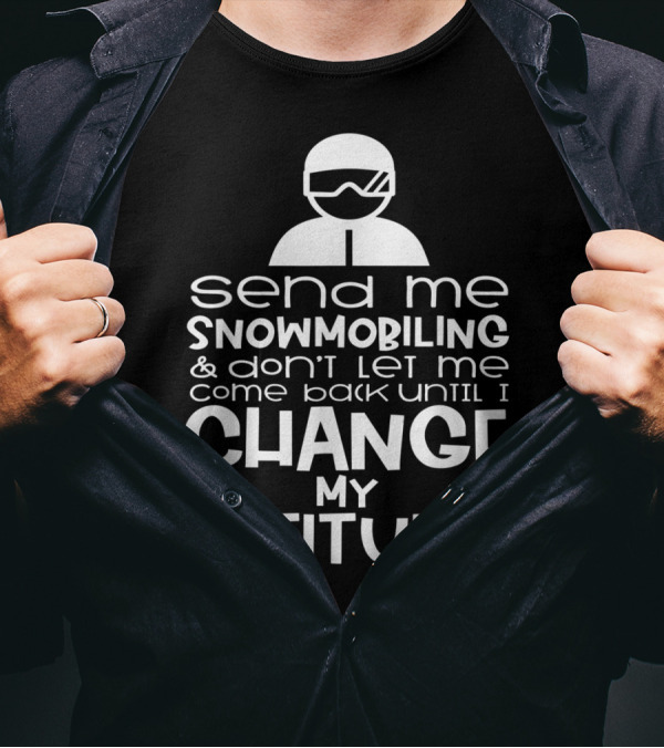 Send Me Snowmobiling Don't Let Me Come Back Until I Change My Attitude T-Shirt