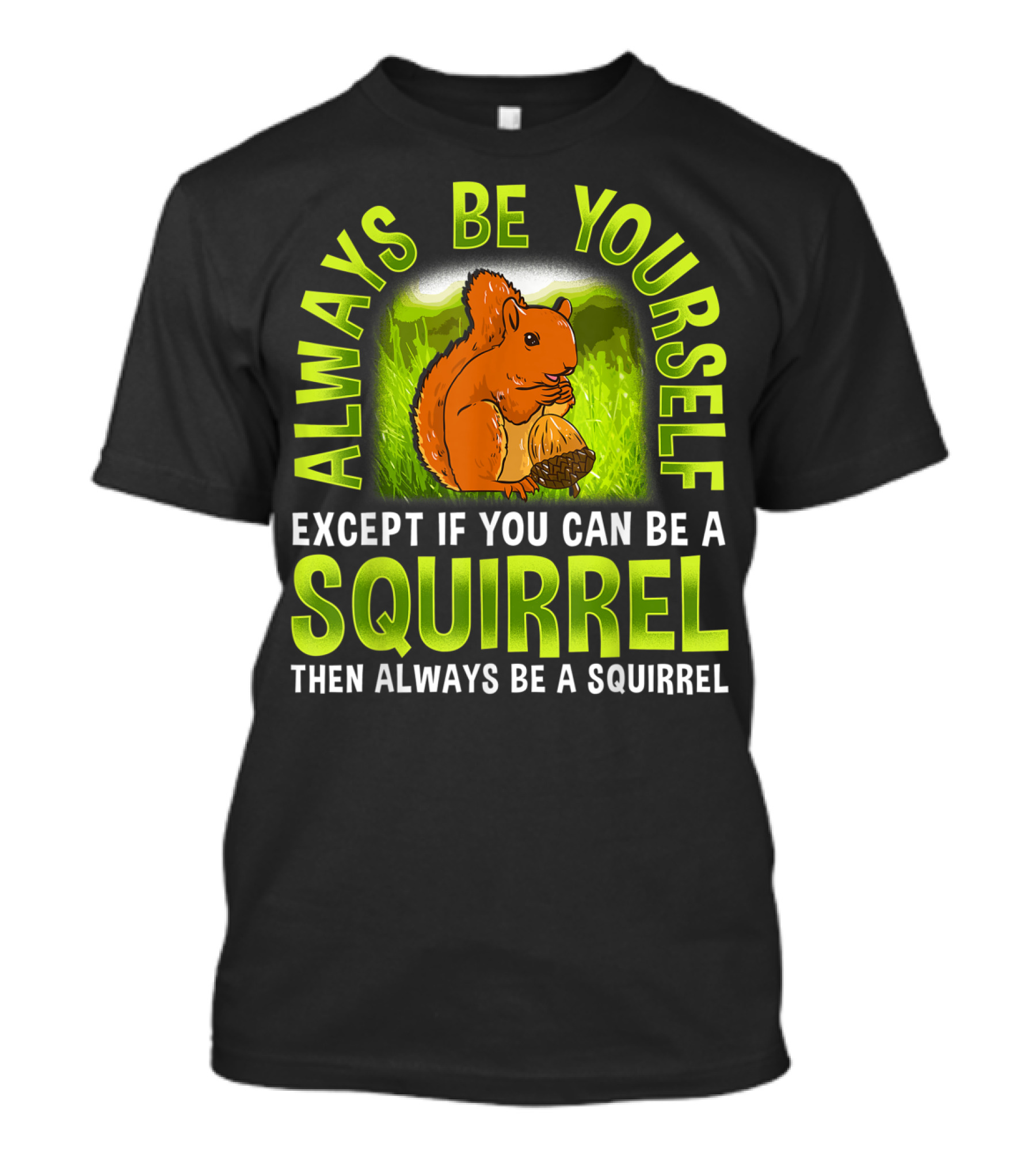 Always Be Yourself Except If You Can Be A Squirrel Then Always Be A Squirrel T-Shirt