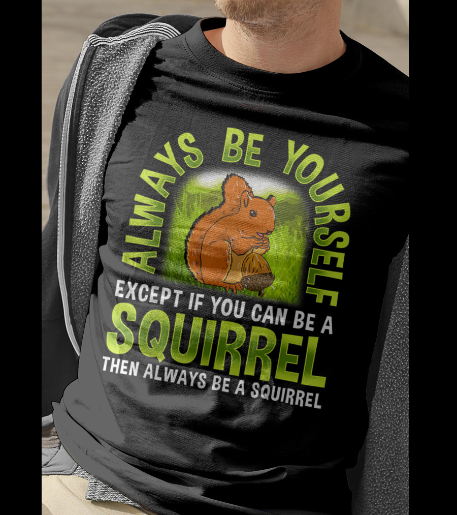 Always Be Yourself Except If You Can Be A Squirrel Then Always Be A Squirrel T-Shirt