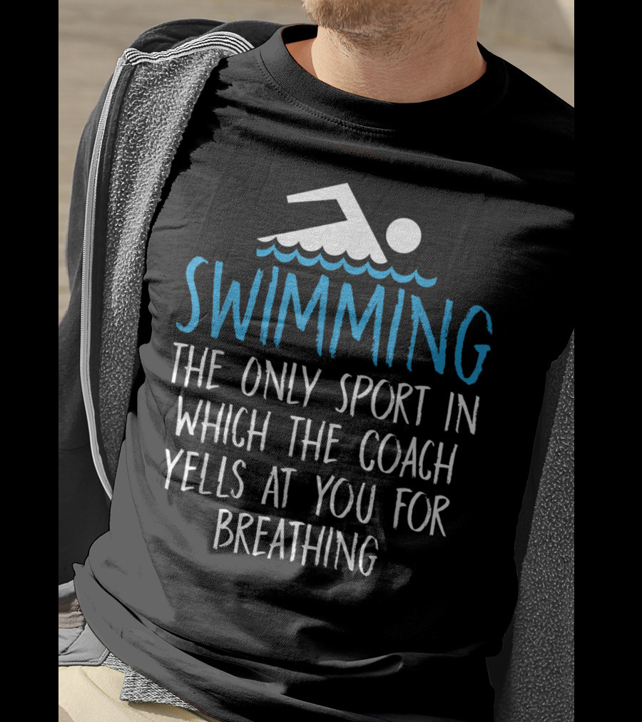 Swimming The Only Sport In Which The Coach Yells At You For Breathing T-Shirt