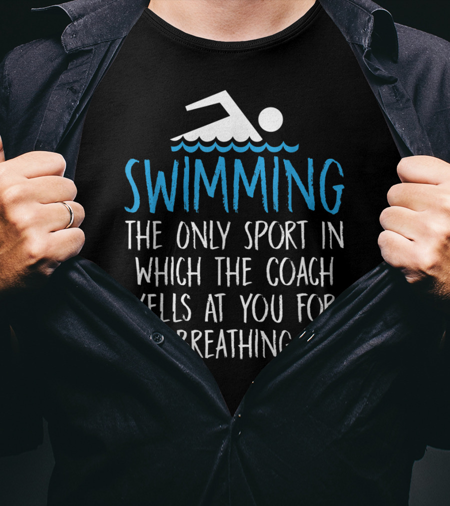 Swimming The Only Sport In Which The Coach Yells At You For Breathing T-Shirt