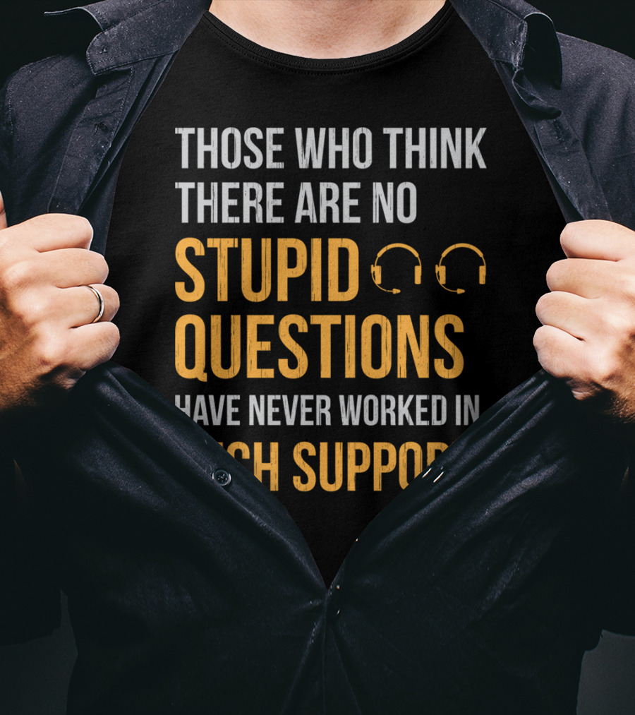 Those Who Think There Are No Stupid Questions Have Never Worked In Tech Support T-Shirt