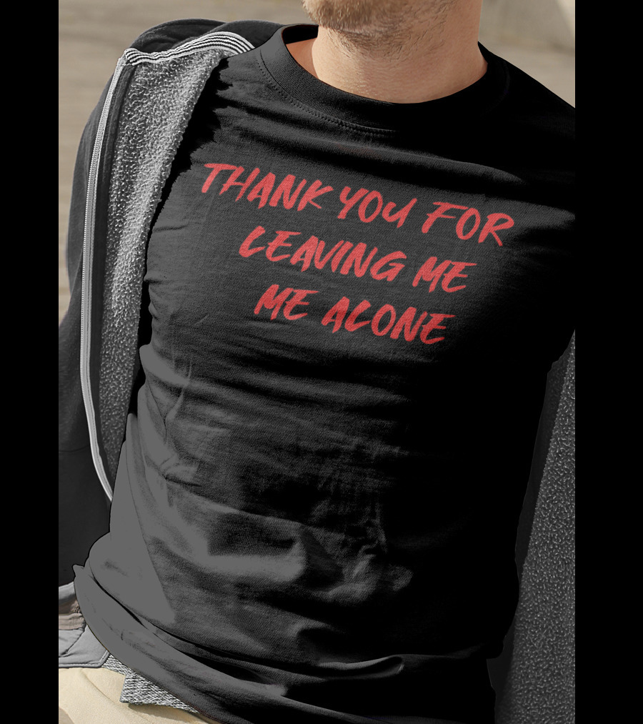 Thank You For Leaving Me Alone Me Alone T-Shirt