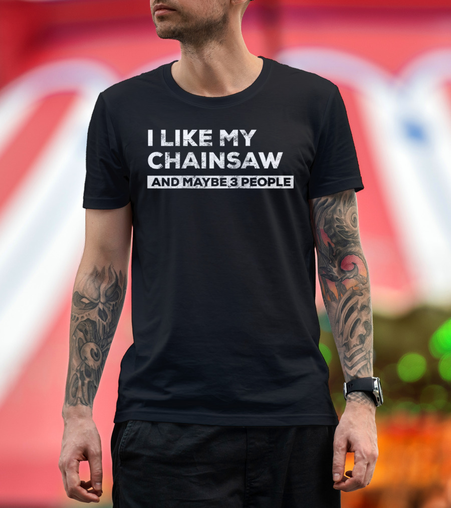 I Like My Chainsaw and Maybe 3 People Chainsaw Whisperer Tree Climber T-Shirt